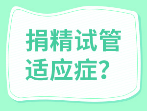 想做捐精試管？先看看符不符合這7個(gè)適應(yīng)癥！